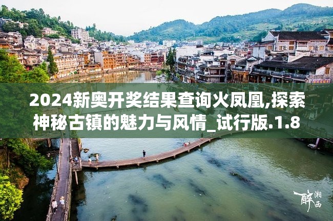 2024新奥开奖结果查询火凤凰,探索神秘古镇的魅力与风情_试行版.1.879