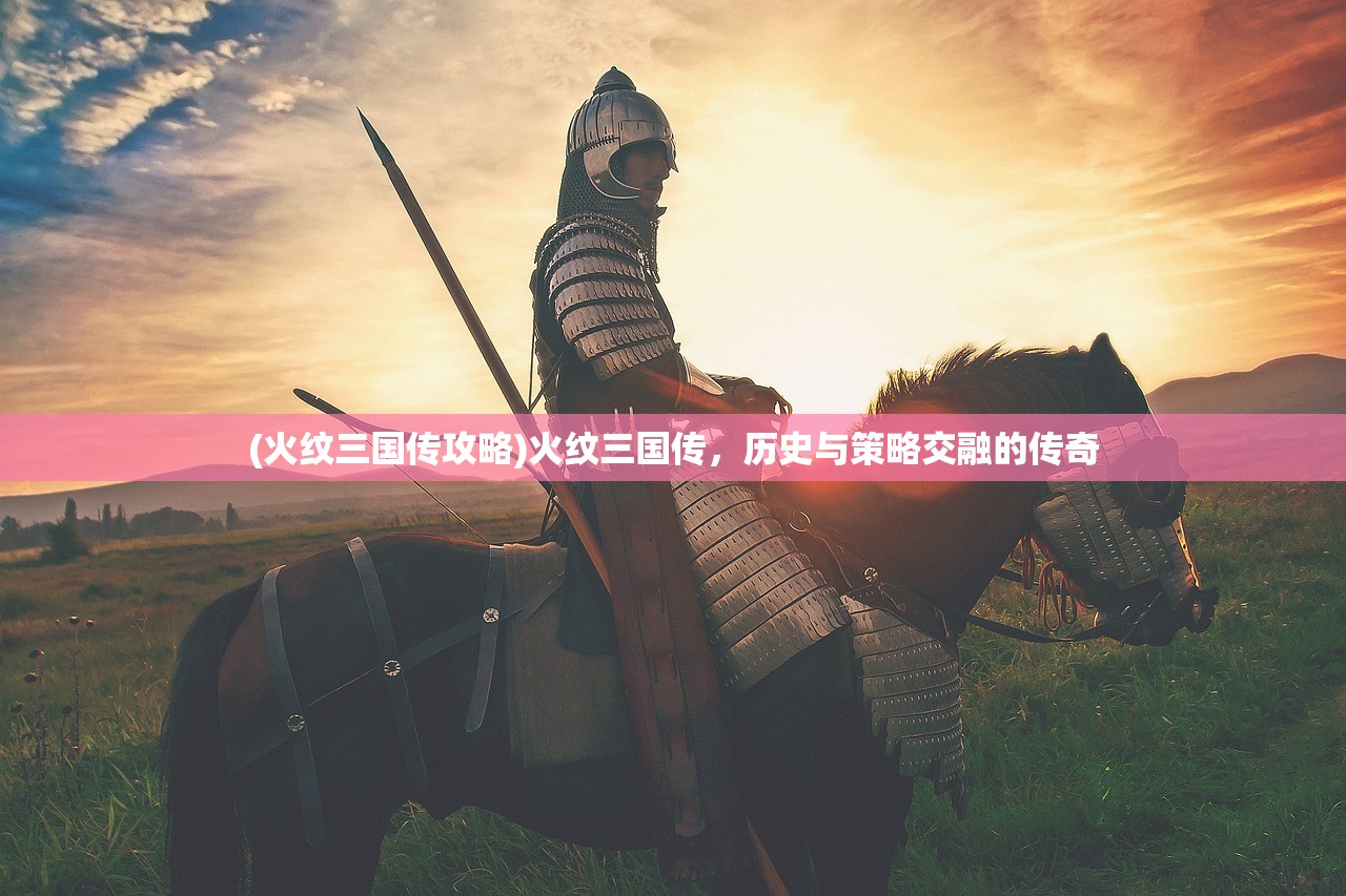 (火纹三国传攻略)火纹三国传，历史与策略交融的传奇